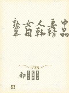 熟女人妻中文字幕日韩精品