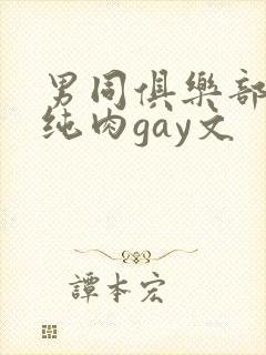 男同俱乐部高h纯肉gay文