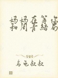 妈妈在等你竹子和周青结局