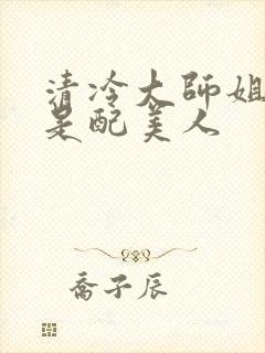 清冷大师姐她应是配美人