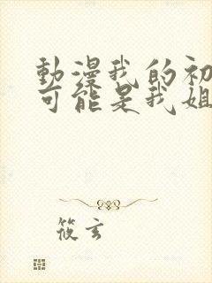 动漫我的初恋不可能是我姐姐链接