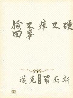 脸又痒又硬怎么回事