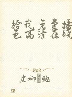 给我免费播放黄色高清在线观看网站