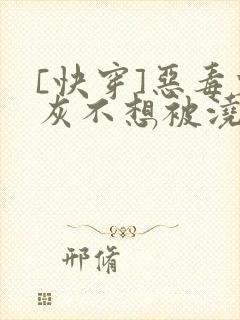 [快穿]恶毒炮灰不想被浇灌