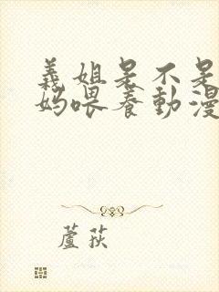 义姐是不是良妈妈喂养动漫免费观看