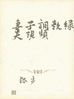 妻子调教绿帽丈夫视频