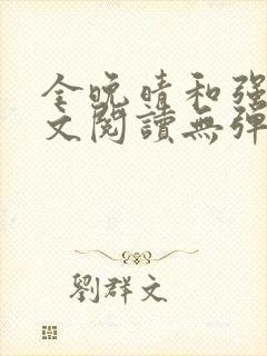 全晚晴和强子全文阅读无弹窗笔趣阁