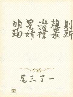 明星潜规则之皇鞠婧祎最新章节