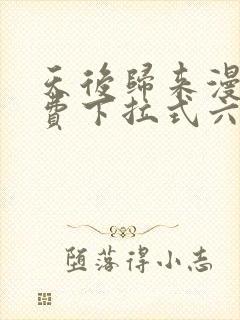 天后归来漫画免费下拉式六漫画