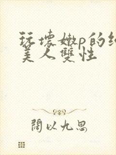 玩坏嫩p的纯情美人双性