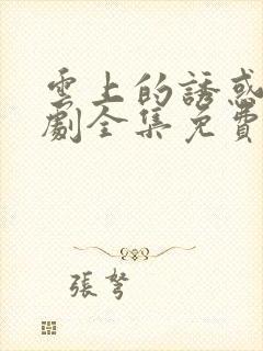 云上的诱惑电视剧全集免费观看