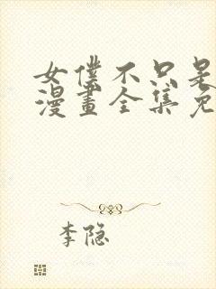 女仆不只是工作漫画全集免费阅读下拉式