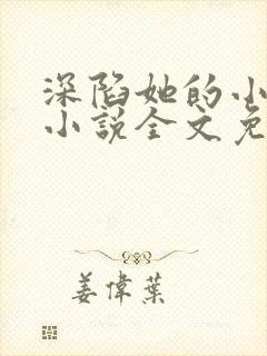 深陷她的小娇软小说全文免费阅读