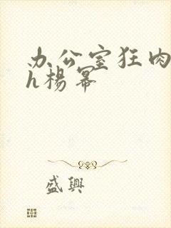 办公室狂肉校花h杨幂