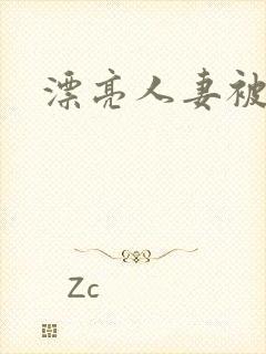 漂亮人妻被人奸