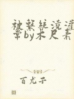 被系统浇灌的日常by木尺素