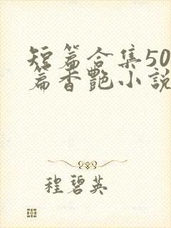 短篇合集500篇香艳小说