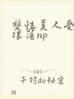 双性美人受高h浪荡np