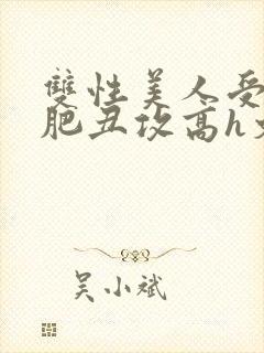 双性美人受和老肥丑攻高h文