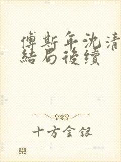 傅斯年沈清欢大结局后续