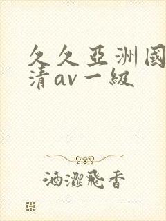 久久亚洲国产高清av一级