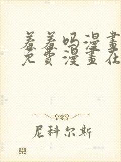 羞羞吗漫画页面免费漫画在线阅读入口