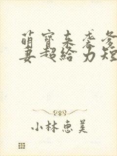 萌宝来袭爹地追妻超给力短剧