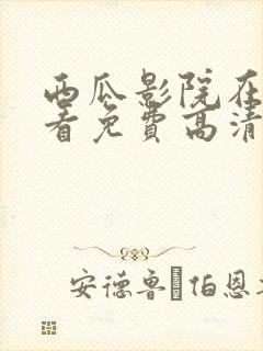 西瓜影院在线观看免费高清电视剧网站