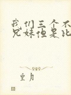 我们三个不是亲兄妹但是比亲兄妹还亲动漫