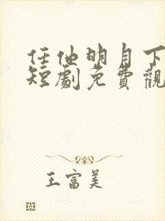 任他明月下高楼短剧免费观看全集