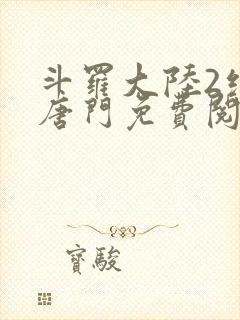 斗罗大陆2绝世唐门免费阅读笔趣阁