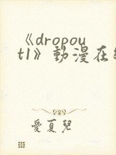 《dropout1》动漫在线观看