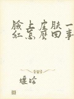 脸上皮肤一热就红怎么回事