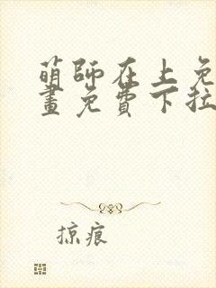 萌师在上免费漫画免费下拉