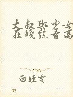 大叔与少女电影在线观看高清完整版