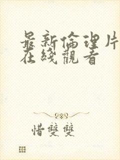 最新伦理片免费在线观看