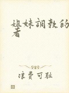 姐妹调教的饲育者