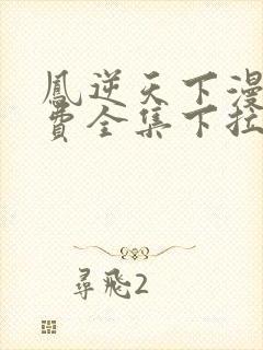 凤逆天下漫画免费全集下拉式漫画