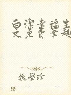 白洁幸福生活全文免费笔趣阁阅读