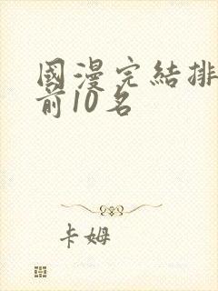 国漫完结排行榜前10名