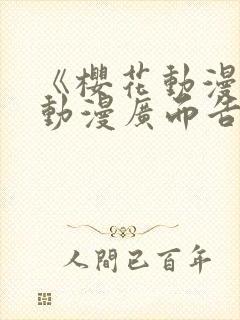 《樱花动漫jj动漫广而告之》樱花动漫