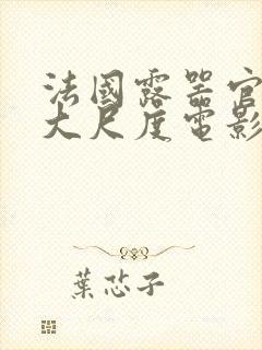 法国露器官做爰大尺度电影老枪