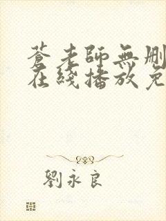 苍老师无删减版在线播放免费观看下