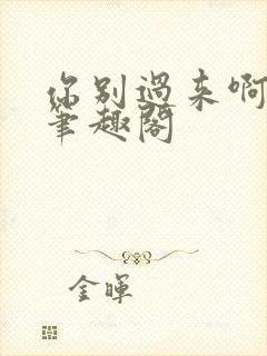 你别过来啊by笔趣阁