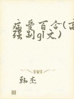 病爱百合(高h强制gl文)