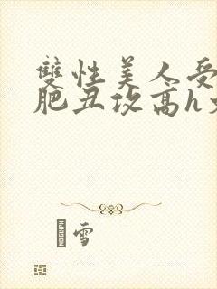 双性美人受和老肥丑攻高h文