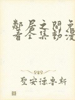 邻居之间免费观看全集动漫