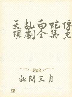 天乩白蛇传说电视剧全集免费观看高清