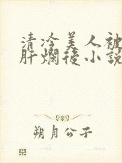 清冷美人被坏种肝烂后小说