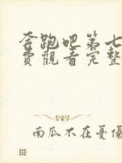 奔跑吧第七季免费观看完整版全集